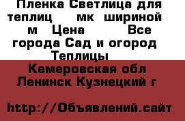 Пленка Светлица для теплиц 150 мк, шириной 6 м › Цена ­ 420 - Все города Сад и огород » Теплицы   . Кемеровская обл.,Ленинск-Кузнецкий г.